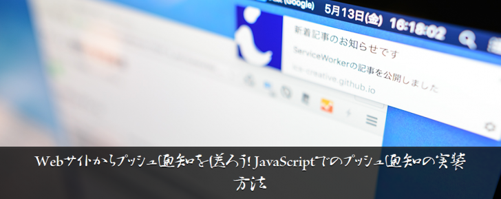 Webサイトからプッシュ通知を送ろう！ JavaScriptでのプッシュ通知の実装方法