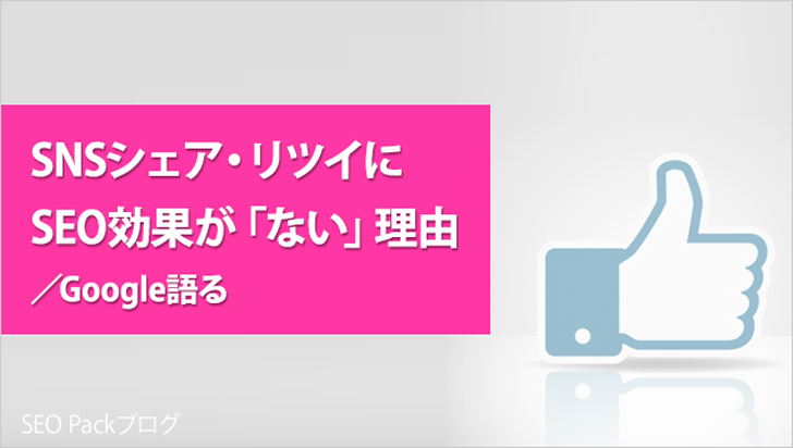 SNSシェアやツイートに効果が「ない」理由／Google語る